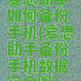 爱思助手如何备份手机(爱思助手备份手机数据安全吗)