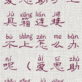 爱思助手工具箱连接不上怎么办呢(爱思助手工具箱)