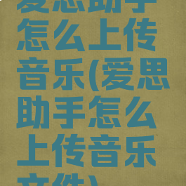 爱思助手怎么上传音乐(爱思助手怎么上传音乐文件)