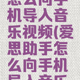 爱思助手怎么向手机导入音乐视频(爱思助手怎么向手机导入音乐视频文件)