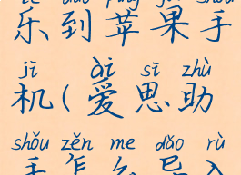 爱思助手怎么导入音乐到苹果手机(爱思助手怎么导入音乐到苹果手机里)