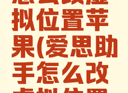 爱思助手怎么改虚拟位置苹果(爱思助手怎么改虚拟位置苹果版)