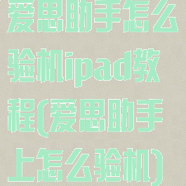 爱思助手怎么验机ipad教程(爱思助手上怎么验机)