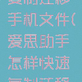 爱思助手怎样快速复制迁移手机文件(爱思助手怎样快速复制迁移手机文件夹)