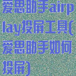 爱思助手airplay投屏工具(爱思助手如何投屏)