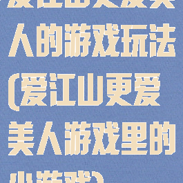 爱江山更爱美人的游戏玩法(爱江山更爱美人游戏里的小游戏)