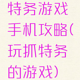 特务游戏手机攻略(玩抓特务的游戏)