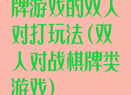 牌游戏的双人对打玩法(双人对战棋牌类游戏)