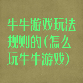 牛牛游戏玩法规则的(怎么玩牛牛游戏)