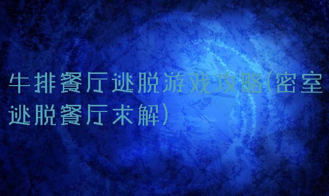 牛排餐厅逃脱游戏攻略(密室逃脱餐厅求解)