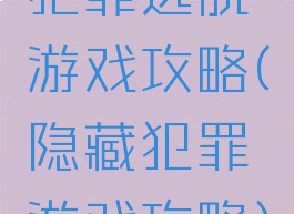 犯罪逃脱游戏攻略(隐藏犯罪游戏攻略)