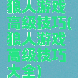 狼人游戏高级技巧(狼人游戏高级技巧大全)