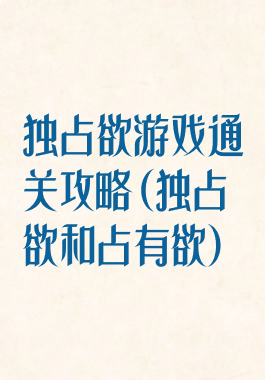 独占欲游戏通关攻略(独占欲和占有欲)