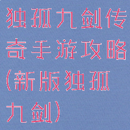 独孤九剑传奇手游攻略(新版独孤九剑)