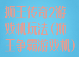 狮王传奇2游戏机玩法(狮王争霸游戏机)
