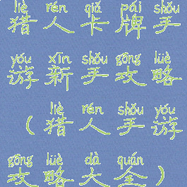 猎人卡牌手游新手攻略(猎人手游攻略大全)