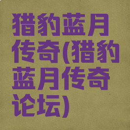 猎豹蓝月传奇(猎豹蓝月传奇论坛)