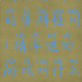 猜字游戏用的资料怪问(猜字谜的游戏叫什么)