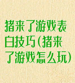 猪来了游戏表白技巧(猪来了游戏怎么玩)