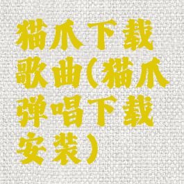 猫爪下载歌曲(猫爪弹唱下载安装)