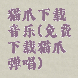 猫爪下载音乐(免费下载猫爪弹唱)
