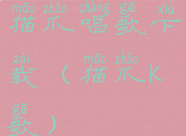 猫爪唱歌下载(猫爪k歌)