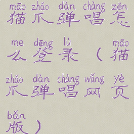 猫爪弹唱怎么登录(猫爪弹唱网页版)