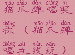 猫爪弹唱昵称(猫爪弹唱在线玩)