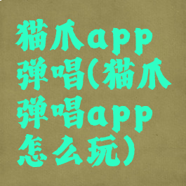 猫爪app弹唱(猫爪弹唱app怎么玩)
