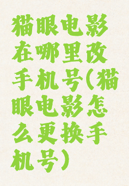 猫眼电影在哪里改手机号(猫眼电影怎么更换手机号)