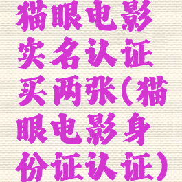 猫眼电影实名认证买两张(猫眼电影身份证认证)