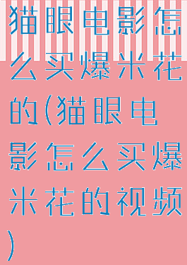 猫眼电影怎么买爆米花的(猫眼电影怎么买爆米花的视频)