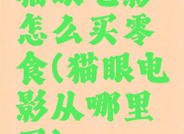 猫眼电影怎么买零食(猫眼电影从哪里买)