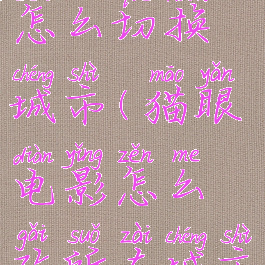 猫眼电影怎么切换城市(猫眼电影怎么改所在城市)