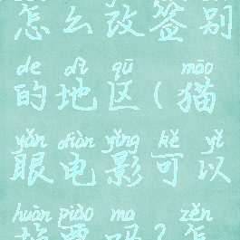 猫眼电影怎么改签别的地区(猫眼电影可以换票吗?怎么改场次)