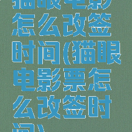 猫眼电影怎么改签时间(猫眼电影票怎么改签时间)