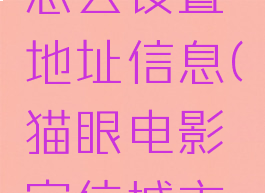 猫眼电影怎么设置地址信息(猫眼电影定位城市怎么改)