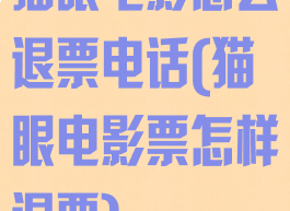 猫眼电影怎么退票电话(猫眼电影票怎样退票)