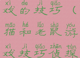 猫和老鼠游戏的技巧(猫和老鼠游戏技巧侦探杰瑞)