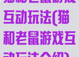 猫和老鼠游戏互动玩法(猫和老鼠游戏互动玩法介绍)