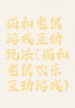 猫和老鼠游戏互动玩法(猫和老鼠欢乐互动游戏)