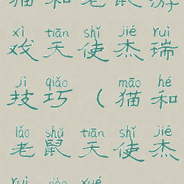 猫和老鼠游戏天使杰瑞技巧(猫和老鼠天使杰瑞教学)