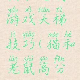 猫和老鼠游戏天梯技巧(猫和老鼠高分技巧)