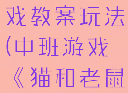 猫和老鼠游戏教案玩法(中班游戏《猫和老鼠》教案)