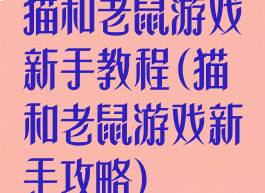 猫和老鼠游戏新手教程(猫和老鼠游戏新手攻略)