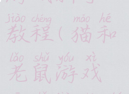 猫和老鼠游戏新手教程(猫和老鼠游戏新手教程图片)