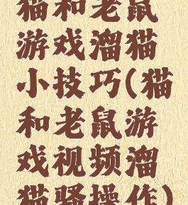 猫和老鼠游戏溜猫小技巧(猫和老鼠游戏视频溜猫骚操作)