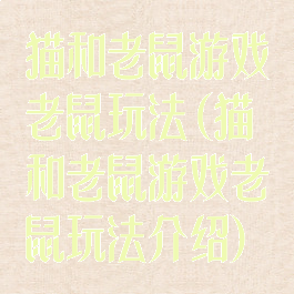 猫和老鼠游戏老鼠玩法(猫和老鼠游戏老鼠玩法介绍)