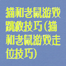 猫和老鼠游戏跳救技巧(猫和老鼠游戏走位技巧)