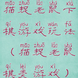 猫捉老鼠下棋游戏玩法(猫捉老鼠棋类游戏)